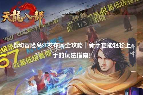 心动冒险岛SF发布网全攻略｜新手也能轻松上手的玩法指南！