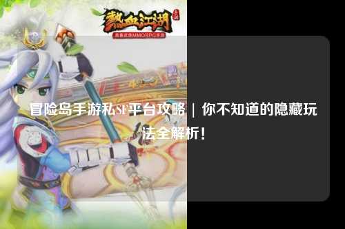 冒险岛手游私SF平台攻略 | 你不知道的隐藏玩法全解析！