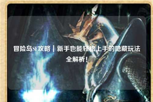 冒险岛SF攻略｜新手也能轻松上手的隐藏玩法全解析！