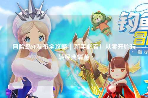 冒险岛SF发布全攻略 | 新手必看！从零开始玩转经典端游