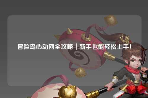 冒险岛心动网全攻略｜新手也能轻松上手！