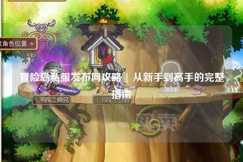 冒险岛私服发布网攻略 | 从新手到高手的完整指南