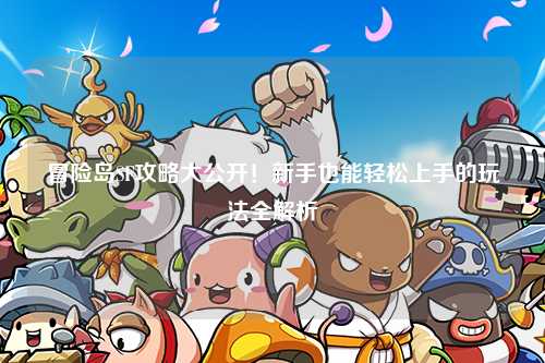 冒险岛SF攻略大公开！新手也能轻松上手的玩法全解析