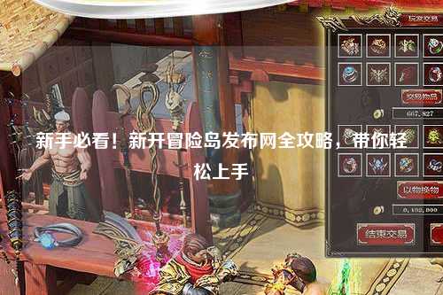 新手必看！新开冒险岛发布网全攻略，带你轻松上手