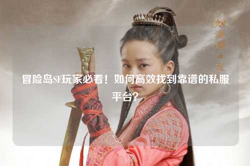 冒险岛SF玩家必看！如何高效找到靠谱的私服平台？