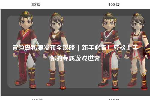 冒险岛私服发布全攻略 | 新手必看！轻松上手你的专属游戏世界