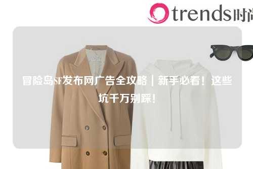 冒险岛SF发布网广告全攻略｜新手必看！这些坑千万别踩！