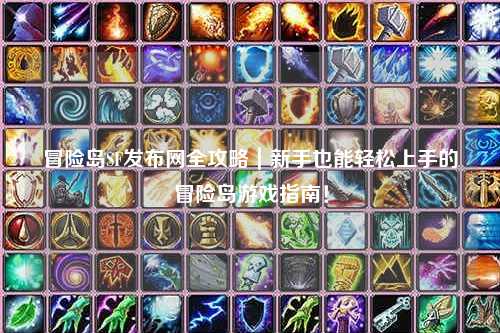 冒险岛SF发布网全攻略｜新手也能轻松上手的冒险岛游戏指南！
