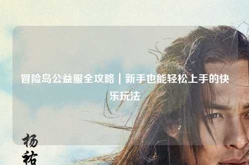 冒险岛公益服全攻略｜新手也能轻松上手的快乐玩法