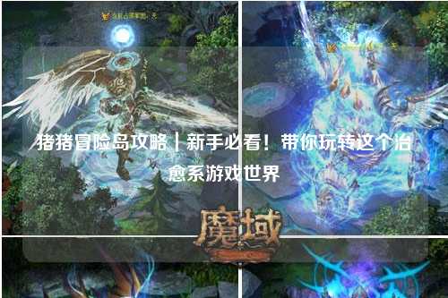 猪猪冒险岛攻略｜新手必看！带你玩转这个治愈系游戏世界