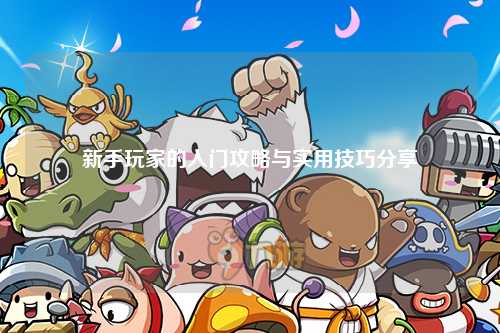 新手玩家的入门攻略与实用技巧分享
