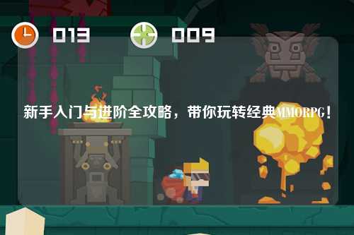 新手入门与进阶全攻略，带你玩转经典MMORPG！