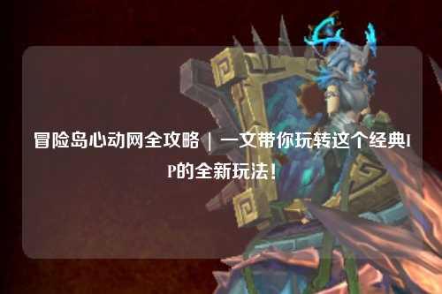 冒险岛心动网全攻略 | 一文带你玩转这个经典IP的全新玩法！