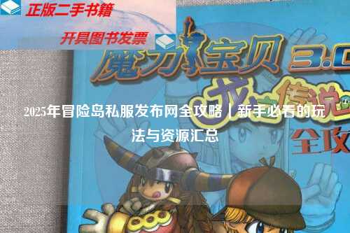 2025年冒险岛私服发布网全攻略｜新手必看的玩法与资源汇总
