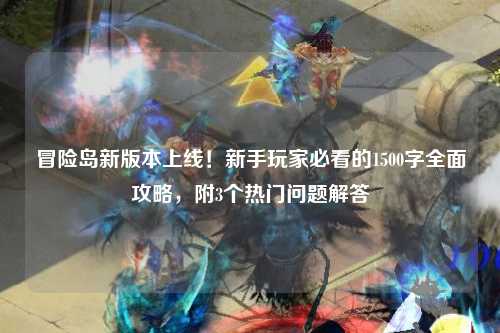 冒险岛新版本上线！新手玩家必看的1500字全面攻略，附3个热门问题解答