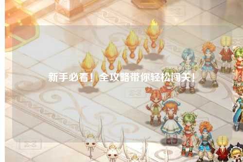 新手必看！全攻略带你轻松闯关！