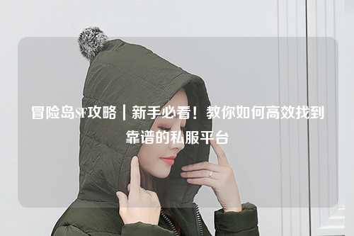 冒险岛SF攻略｜新手必看！教你如何高效找到靠谱的私服平台