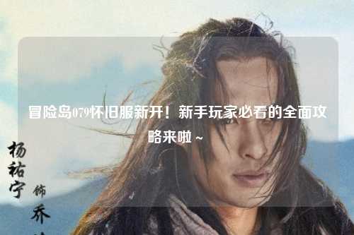 冒险岛079怀旧服新开！新手玩家必看的全面攻略来啦～✨