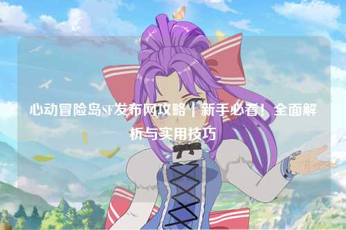 心动冒险岛SF发布网攻略｜新手必看！全面解析与实用技巧