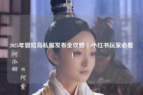 2025年冒险岛私服发布全攻略 | 小红书玩家必看！