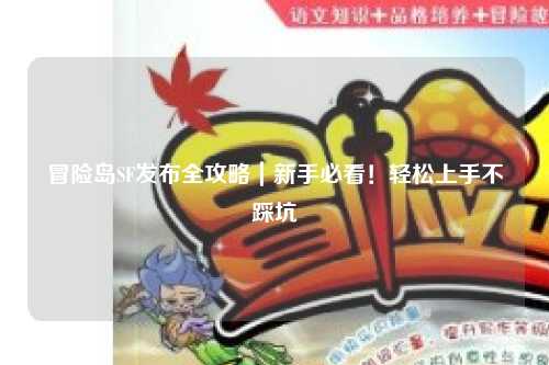 冒险岛SF发布全攻略｜新手必看！轻松上手不踩坑
