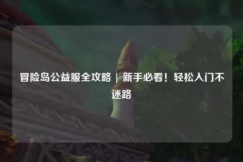 冒险岛公益服全攻略 | 新手必看！轻松入门不迷路