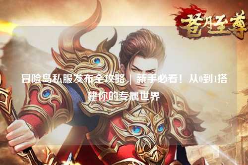 冒险岛私服发布全攻略 | 新手必看！从0到1搭建你的专属世界
