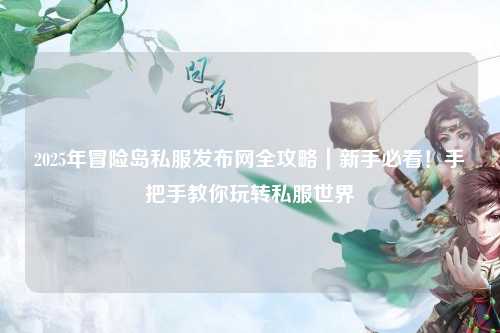 2025年冒险岛私服发布网全攻略｜新手必看！手把手教你玩转私服世界