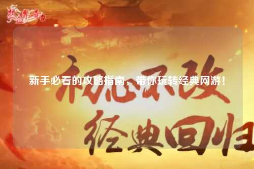 新手必看的攻略指南，带你玩转经典网游！