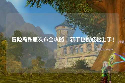 冒险岛私服发布全攻略 | 新手也能轻松上手！
