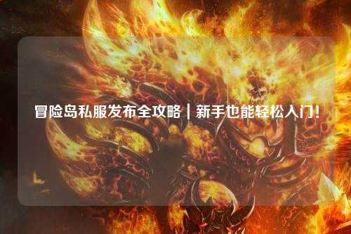 冒险岛私服发布全攻略｜新手也能轻松入门！