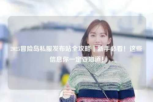 2025冒险岛私服发布站全攻略｜新手必看！这些信息你一定要知道！