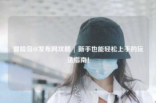 冒险岛SF发布网攻略 | 新手也能轻松上手的玩法指南！