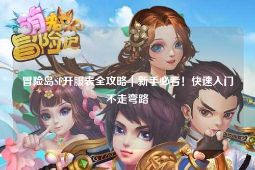 冒险岛SF开服表全攻略｜新手必看！快速入门不走弯路