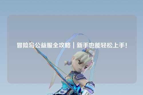 冒险岛公益服全攻略｜新手也能轻松上手！