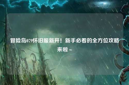 冒险岛079怀旧服新开！新手必看的全方位攻略来啦～