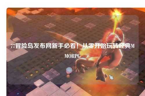 77冒险岛发布网新手必看！从零开始玩转经典MMORPG