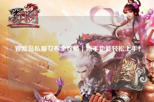 冒险岛私服发布全攻略｜新手也能轻松上手！
