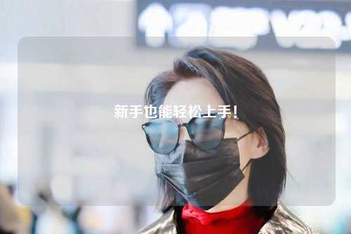 新手也能轻松上手！