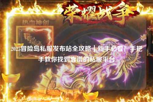 2025冒险岛私服发布站全攻略｜新手必看！手把手教你找到靠谱的私服平台