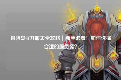 冒险岛SF开服表全攻略|新手必看!如何选择合适的服务器?