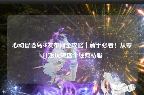 心动冒险岛SF发布网全攻略｜新手必看！从零开始玩转这个经典私服