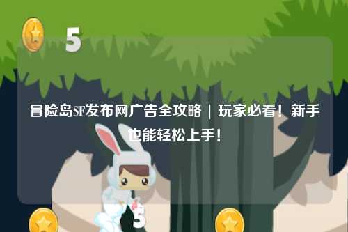 冒险岛SF发布网广告全攻略 | 玩家必看！新手也能轻松上手！