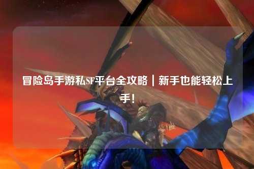 冒险岛手游私SF平台全攻略｜新手也能轻松上手！