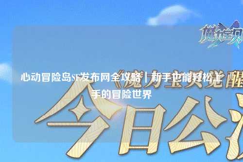 心动冒险岛SF发布网全攻略｜新手也能轻松上手的冒险世界