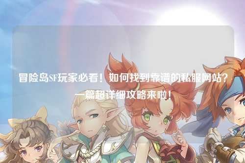 冒险岛SF玩家必看！如何找到靠谱的私服网站？一篇超详细攻略来啦！