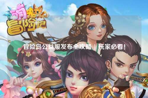 冒险岛公益服发布全攻略 | 玩家必看!