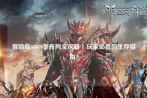 冒险岛SF079发布网全攻略 | 玩家必看的生存指南！