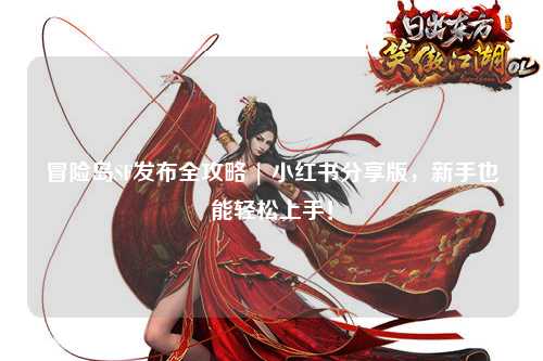 冒险岛SF发布全攻略 | 小红书分享版，新手也能轻松上手！