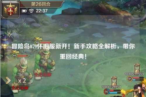 冒险岛079怀旧服新开！新手攻略全解析，带你重回经典！